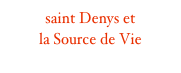 saint Denys et
la Source de Vie